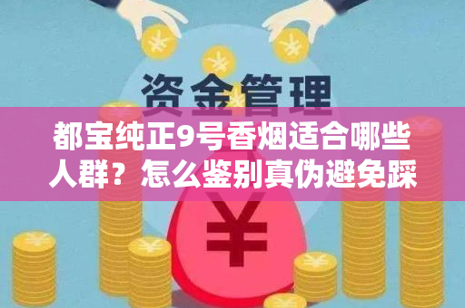都宝纯正9号香烟适合哪些人群？怎么鉴别真伪避免踩坑？